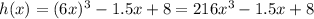 h(x) = (6x)^{3}  - 1.5  x + 8 = 216 {x}^{3} - 1.5x + 8