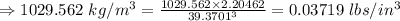 \\\Rightarrow 1029.562\ kg/m^3=\frac{1029.562\times 2.20462}{39.3701^3}=0.03719\ lbs/in^3