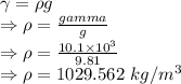 \gamma =\rho g\\\Rightarrow \rho=\frac{gamma}{g}\\\Rightarrow \rho=\frac{10.1\times 10^3}{9.81}\\\Rightarrow \rho=1029.562\ kg/m^3