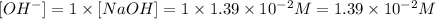 [OH^-]=1\times [NaOH]=1\times 1.39\times 10^{-2} M=1.39\times 10^{-2} M