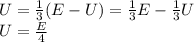 U=\frac{1}{3}(E-U)=\frac{1}{3}E-\frac{1}{3}U\\U=\frac{E}{4}
