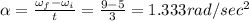\alpha =\frac{\omega _f-\omega _i}{t}=\frac{9-5}{3}=1.333rad/sec^2