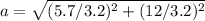 a=\sqrt{( 5.7/ 3.2) ^{2} + (12/3.2) ^{2}  }