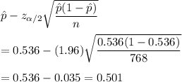 \hat{p}- z_{\alpha/2}\sqrt{\dfrac{\hat{p}(1-\hat{p})}{n}}\\\\=0.536-(1.96)\sqrt{\dfrac{0.536(1-0.536)}{768}}\\\\=0.536-0.035=0.501