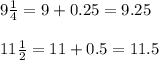 9\frac{1}{4}=9+0.25=9.25\\\\11\frac{1}{2}=11+0.5=11.5