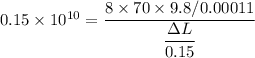 0.15\times 10^{10}=\dfrac{8\times 70\times 9.8/0.00011}{\dfrac{\Delta L}{0.15}}