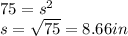 75 =  s^{2}  \\ s =  \sqrt{75} = 8.66 in