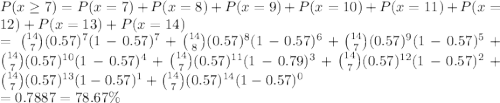 P(x \geq 7) = P(x = 7) + P(x = 8) + P(x = 9) + P(x = 10) + P(x =11) + P(x = 12) + P(x = 13) + P(x = 14)\\= \binom{14}{7}(0.57)^7(1-0.57)^7 + \binom{14}{8}(0.57)^8(1-0.57)^6 + \binom{14}{7}(0.57)^9(1-0.57)^5 + \binom{14}{7}(0.57)^{10}(1-0.57)^4 + \binom{14}{7}(0.57)^{11}(1-0.79)^3 + \binom{14}{7}(0.57)^{12}(1-0.57)^2 + \binom{14}{7}(0.57)^{13}(1-0.57)^1 + \binom{14}{7}(0.57)^{14}(1-0.57)^0\\= 0.7887 = 78.67\%