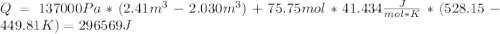 Q=137000 Pa*(2.41m^{3}-2.030m^{3})+75.75mol*41.434\frac{ J}{mol*K}*(528.15-449.81 K)=296569J