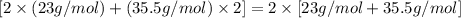 [2\times (23 g/mol)+(35.5 g/mol)\times 2]=2\times [23 g/mol+35.5 g/mol]