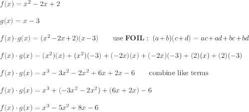 f(x)=x^2-2x+2\\\\g(x)=x-3\\\\f(x)\cdot g(x)=(x^2-2x+2)(x-3)\qquad\text{use}\ \bold{FOIL}:\ (a+b)(c+d)=ac+ad+bc+bd\\\\f(x)\cdot g(x)=(x^2)(x)+(x^2)(-3)+(-2x)(x)+(-2x)(-3)+(2)(x)+(2)(-3)\\\\f(x)\cdot g(x)=x^3-3x^2-2x^2+6x+2x-6\qquad\text{combine like terms}\\\\f(x)\cdot g(x)=x^3+(-3x^2-2x^2)+(6x+2x)-6\\\\f(x)\cdot g(x)=x^3-5x^2+8x-6
