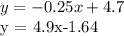 y = -0.25x + 4.7&#10;&#10;y = 4.9x-1.64