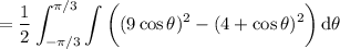 =\displaystyle\frac12\int_{-\pi/3}^{\pi/3}\int\bigg((9\cos\theta)^2-(4+\cos\theta)^2\bigg)\,\mathrm d\theta