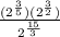 \frac{(2^ \frac{3}{5})(2^ \frac{3}{2})  }{2^ \frac{15}{3} }