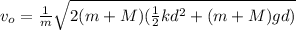 v_o = \frac{1}{m}\sqrt{2(m + M)(\frac{1}{2}kd^2 + (m + M)gd)}