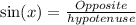 \sin(x)  =  \frac{Opposite}{hypotenuse}