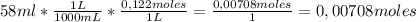 58 ml * \frac{1 L}{1000 mL}*\frac{0,122 moles}{1 L}=\frac{0,00708 moles}{1}=0,00708 moles