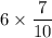 6\times\dfrac{7}{10}