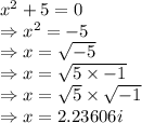 x^2+5=0\\\Rightarrow x^2=-5\\\Rightarrow x=\sqrt{-5}\\\Rightarrow x=\sqrt{5\times -1}\\\Rightarrow x=\sqrt{5}\times \sqrt{-1}\\\Rightarrow x=2.23606i
