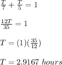 \frac{T}{7}+\frac{T}{5}=1\\\\\frac{12T}{35}=1\\\\T=(1)(\frac{35}{12})\\\\T=2.9167\ hours
