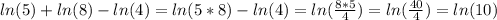 ln(5)+ln(8)-ln(4)=ln(5*8)-ln(4)=ln(\frac{8*5}{4})=ln(\frac{40}{4})=ln(10)