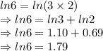 ln6=ln(3\times 2)\\\Rightarrow ln6=ln3+ln2\\\Rightarrow ln6=1.10+0.69\\\Rightarrow ln6=1.79