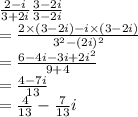 \frac{2-i}{3+2i}\frac{3-2i}{3-2i}\\ =\frac{2\times (3-2i)-i\times (3-2i)}{3^2-(2i)^2}\\ =\frac{6-4i-3i+2i^2}{9+4}\\ =\frac{4-7i}{13}\\ =\frac{4}{13}-\frac{7}{13}i