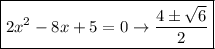 \boxed {2 {x}^{2} - 8x + 5 = 0 \rightarrow \frac{ 4 \pm \sqrt{ 6} }{2} }