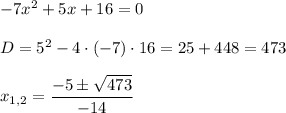 -7x^2+5x+16=0\\ \\D=5^2-4\cdot (-7)\cdot 16=25+448=473\\ \\x_{1,2}=\dfrac{-5\pm\sqrt{473}}{-14}