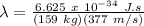 \lambda = \frac{6.625\ x\ 10^{-34}\ J.s}{(159\ kg)(377\ m/s)}
