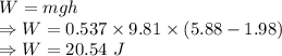 W=mgh\\\Rightarrow W=0.537\times 9.81\times (5.88-1.98)\\\Rightarrow W=20.54\ J
