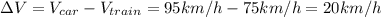 \Delta V=V_{car}-V_{train}=95km/h-75km/h=20km/h