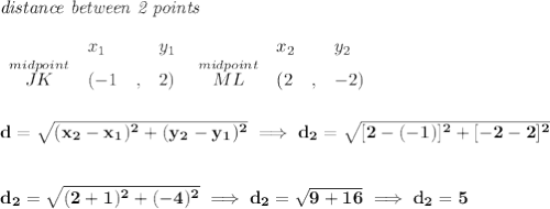 \bf \textit{distance between 2 points}\\ \quad \\&#10;\begin{array}{lllll}&#10;&x_1&y_1&x_2&y_2\\&#10;%  (a,b)&#10;\stackrel{midpoint}{JK}&({{ -1}}\quad ,&{{ 2}})\quad &#10;%  (c,d)&#10;\stackrel{midpoint}{ML}&({{ 2}}\quad ,&{{ -2}})&#10;\end{array}&#10;\\\\\\&#10;d = \sqrt{({{ x_2}}-{{ x_1}})^2 + ({{ y_2}}-{{ y_1}})^2}\implies d_2=\sqrt{[2-(-1)]^2+[-2-2]^2}&#10;\\\\\\&#10;d_2=\sqrt{(2+1)^2+(-4)^2}\implies d_2=\sqrt{9+16}\implies d_2=5