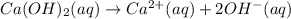 Ca(OH)_2(aq)\rightarrow Ca^{2+}(aq)+2OH^-(aq)