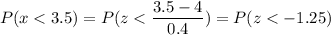 P( x < 3.5) = P( z < \displaystyle\frac{3.5 - 4}{0.4}) = P(z < -1.25)