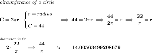 \bf \textit{circumference of a circle}\\\\ C=2\pi r~~ \begin{cases} r = radius\\[-0.5em] \hrulefill\\ C=44 \end{cases}\implies 44=2\pi r\implies \cfrac{44}{2\pi }=r\implies \cfrac{22}{\pi }=r \\\\\\ \stackrel{\textit{diameter is 2r}}{2\cdot \cfrac{22}{\pi }}\implies \cfrac{44}{\pi }\qquad \approx \qquad 14.00563499208679
