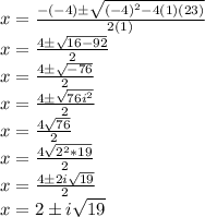 x = \frac {- (- 4) \pm \sqrt {(- 4) ^ 2-4 (1) (23)}} {2 (1)}\\x = \frac {4 \pm \sqrt {16-92}} {2}\\x = \frac {4 \pm \sqrt {-76}} {2}\\x = \frac {4 \pm \sqrt {76i ^ 2}} {2}\\x = \frac {4 \pmi \sqrt {76}} {2}\\x = \frac {4 \pmi \sqrt {2 ^ 2 * 19}} {2}\\x = \frac {4 \pm2i \sqrt {19}} {2}\\x = 2 \pm i\sqrt {19}