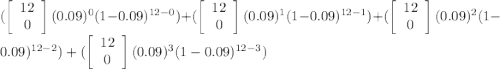 (\left[\begin{array}{c}12\\0\\\end{array}\right](0.09)^{0}(1-0.09)^{12-0})+(\left[\begin{array}{c}12\\0\\\end{array}\right](0.09)^{1}(1-0.09)^{12-1})+(\left[\begin{array}{c}12\\0\\\end{array}\right](0.09)^{2}(1-0.09)^{12-2})+(\left[\begin{array}{c}12\\0\\\end{array}\right](0.09)^{3}(1-0.09)^{12-3})}