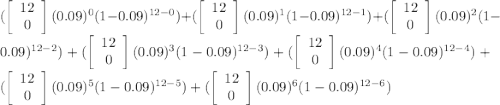(\left[\begin{array}{c}12\\0\\\end{array}\right](0.09)^{0}(1-0.09)^{12-0})+(\left[\begin{array}{c}12\\0\\\end{array}\right](0.09)^{1}(1-0.09)^{12-1})+(\left[\begin{array}{c}12\\0\\\end{array}\right](0.09)^{2}(1-0.09)^{12-2})+(\left[\begin{array}{c}12\\0\\\end{array}\right](0.09)^{3}(1-0.09)^{12-3})+(\left[\begin{array}{c}12\\0\\\end{array}\right](0.09)^{4}(1-0.09)^{12-4})+(\left[\begin{array}{c}12\\0\\\end{array}\right](0.09)^{5}(1-0.09)^{12-5})+(\left[\begin{array}{c}12\\0\\\end{array}\right](0.09)^{6}(1-0.09)^{12-6})