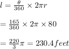 l= \frac{\theta}{360} \times2\pi r \\  \\ = \frac{165}{360} \times2\pi\times80 \\  \\ = \frac{220}{3} \pi=230.4 feet