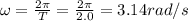 \omega=\frac{2\pi}{T}=\frac{2\pi}{2.0}=3.14 rad/s