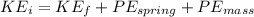 KE_{i}=KE_{f}+PE_{spring}+PE_{mass}