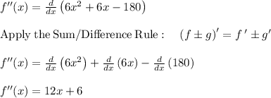 f''(x)=\frac{d}{dx}\left(6x^2+6x-180\right)\\\\\mathrm{Apply\:the\:Sum/Difference\:Rule}:\quad \left(f\pm g\right)'=f\:'\pm g'\\\\f''(x)=\frac{d}{dx}\left(6x^2\right)+\frac{d}{dx}\left(6x\right)-\frac{d}{dx}\left(180\right)\\\\f''(x) =12x+6