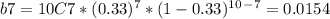 b7 = 10C7 * (0.33)^7 * (1-0.33)^1^0^-^7 = 0.0154