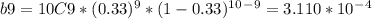 b9 = 10C9 * (0.33)^9 * (1-0.33)^1^0^-^9 = 3.110 * 10^-^4