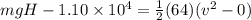 mgH - 1.10 \times 10^4 = \frac{1}{2}(64)(v^2 - 0)