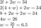 2l + 2w = 34\\2(4+w) + 2w = 34\\8+2w+2w=34\\4w=26\\w=\frac{26}{4}=6.5