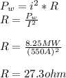 P_w=i^2*R\\R=\frac{P_w}{I^2}\\\\R=\frac{8.25MW}{(550A)^2}\\\\R=27.3ohm