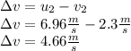 \Delta v=u_2-v_2\\\Delta v=6.96\frac{m}{s}-2.3\frac{m}{s}\\\Delta v= 4.66\frac{m}{s}