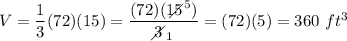 V=\dfrac{1}{3}(72)(15)=\dfrac{(72)(15\!\!\!\!\!\diagup^5)}{3\!\!\!\!\diagup_1}=(72)(5)=360\ ft^3